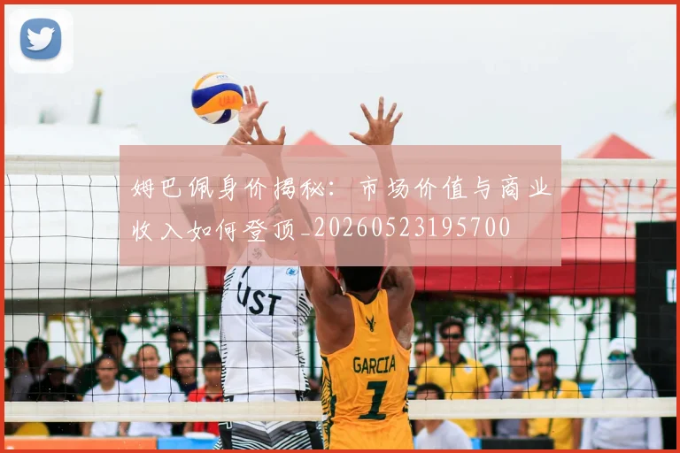 姆巴佩身价揭秘:市场价值与商业收入如何登顶_20260523195700
