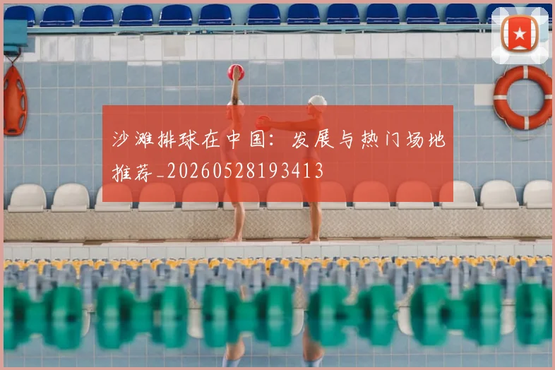 沙滩排球在中国:发展与热门场地推荐_20260528193413