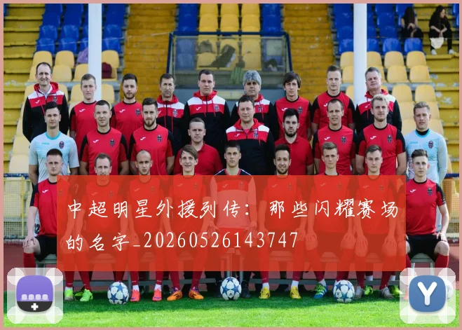 中超明星外援列传:那些闪耀赛场的名字_20260526143747