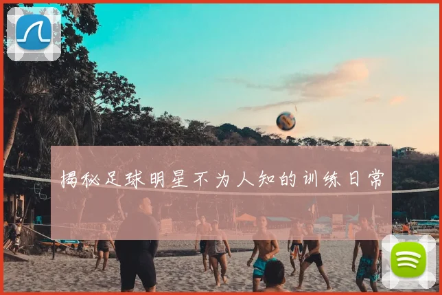 揭秘足球明星不为人知的训练日常