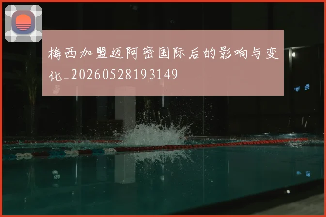 梅西加盟迈阿密国际后的影响与变化_20260528193149