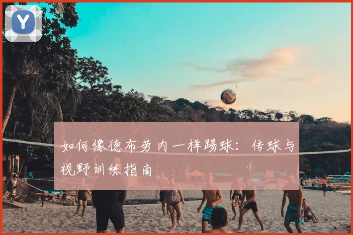 如何像德布劳内一样踢球：传球与视野训练指南