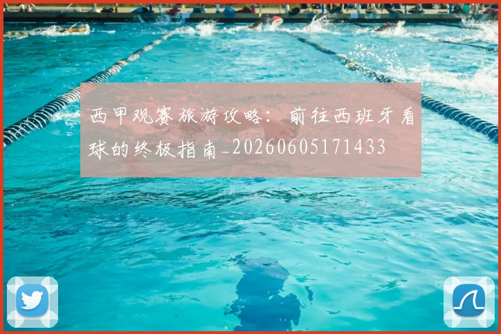 西甲观赛旅游攻略:前往西班牙看球的终极指南_20260605171433