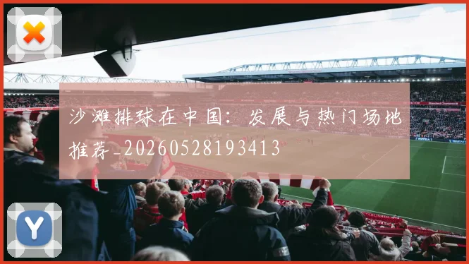 沙滩排球在中国：发展与热门场地推荐_20260528193413