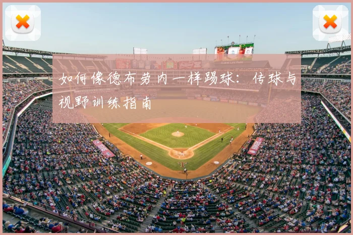 如何像德布劳内一样踢球:传球与视野训练指南
