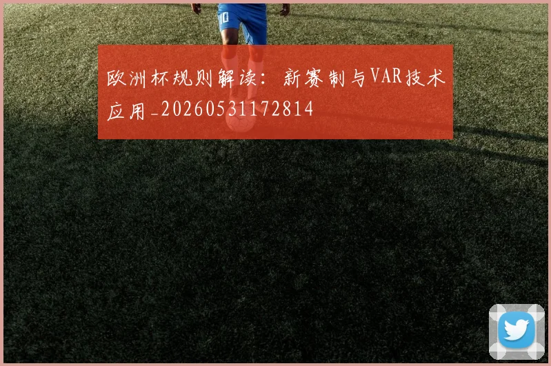 欧洲杯规则解读:新赛制与VAR技术应用_20260531172814