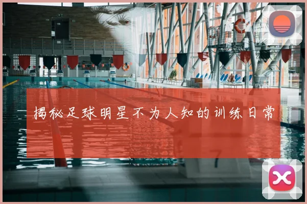 揭秘足球明星不为人知的训练日常