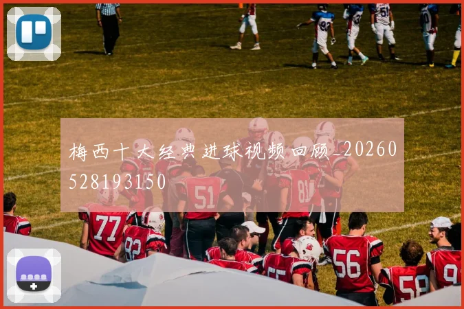 梅西十大经典进球视频回顾_20260528193150