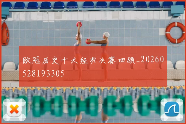 欧冠历史十大经典决赛回顾_20260528193305