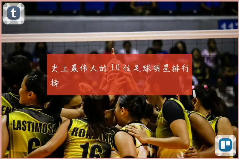 史上最伟大的 10 位足球明星排行榜