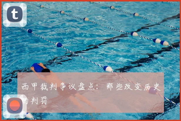 西甲裁判争议盘点:那些改变历史的判罚