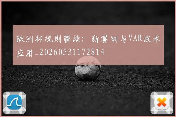 欧洲杯规则解读：新赛制与VAR技术应用_20260531172814