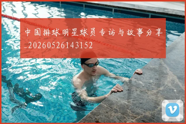 中国排球明星球员专访与故事分享_20260526143152
