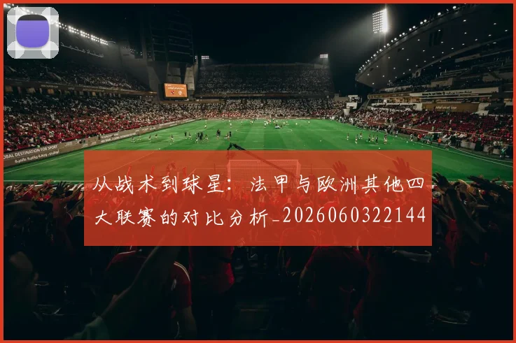 从战术到球星:法甲与欧洲其他四大联赛的对比分析_20260603221445