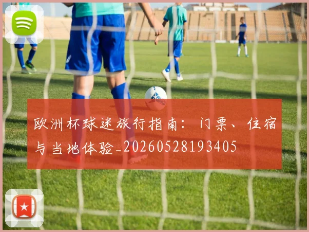 欧洲杯球迷旅行指南:门票、住宿与当地体验_20260528193405