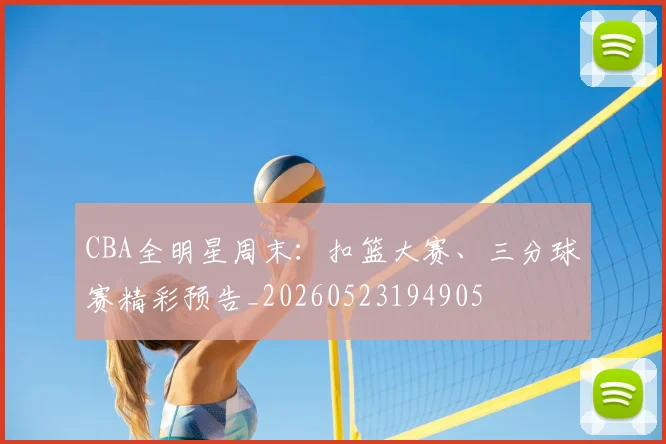 CBA全明星周末：扣篮大赛、三分球赛精彩预告_20260523194905