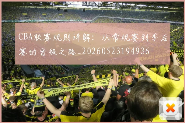 CBA联赛规则详解：从常规赛到季后赛的晋级之路_20260523194936