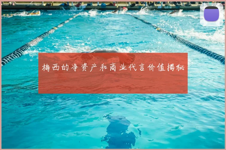 梅西的净资产和商业代言价值揭秘