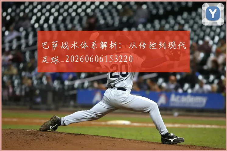 巴萨战术体系解析：从传控到现代足球_20260606153220