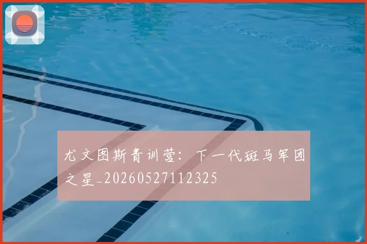 尤文图斯青训营:下一代斑马军团之星_20260527112325