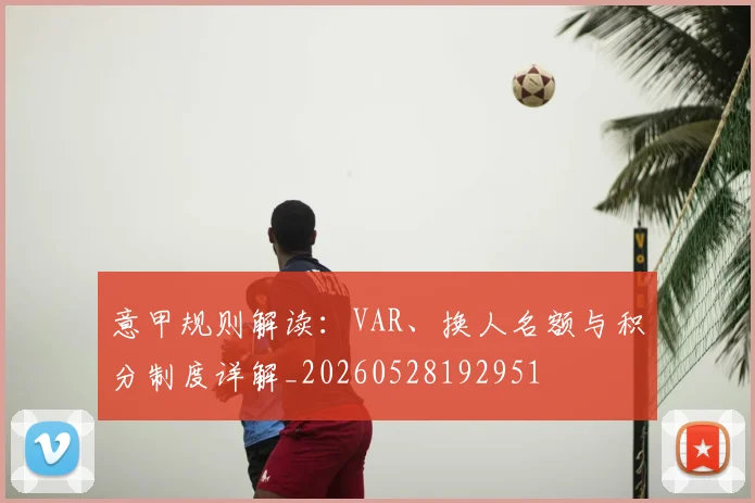 意甲规则解读：VAR、换人名额与积分制度详解_20260528192951